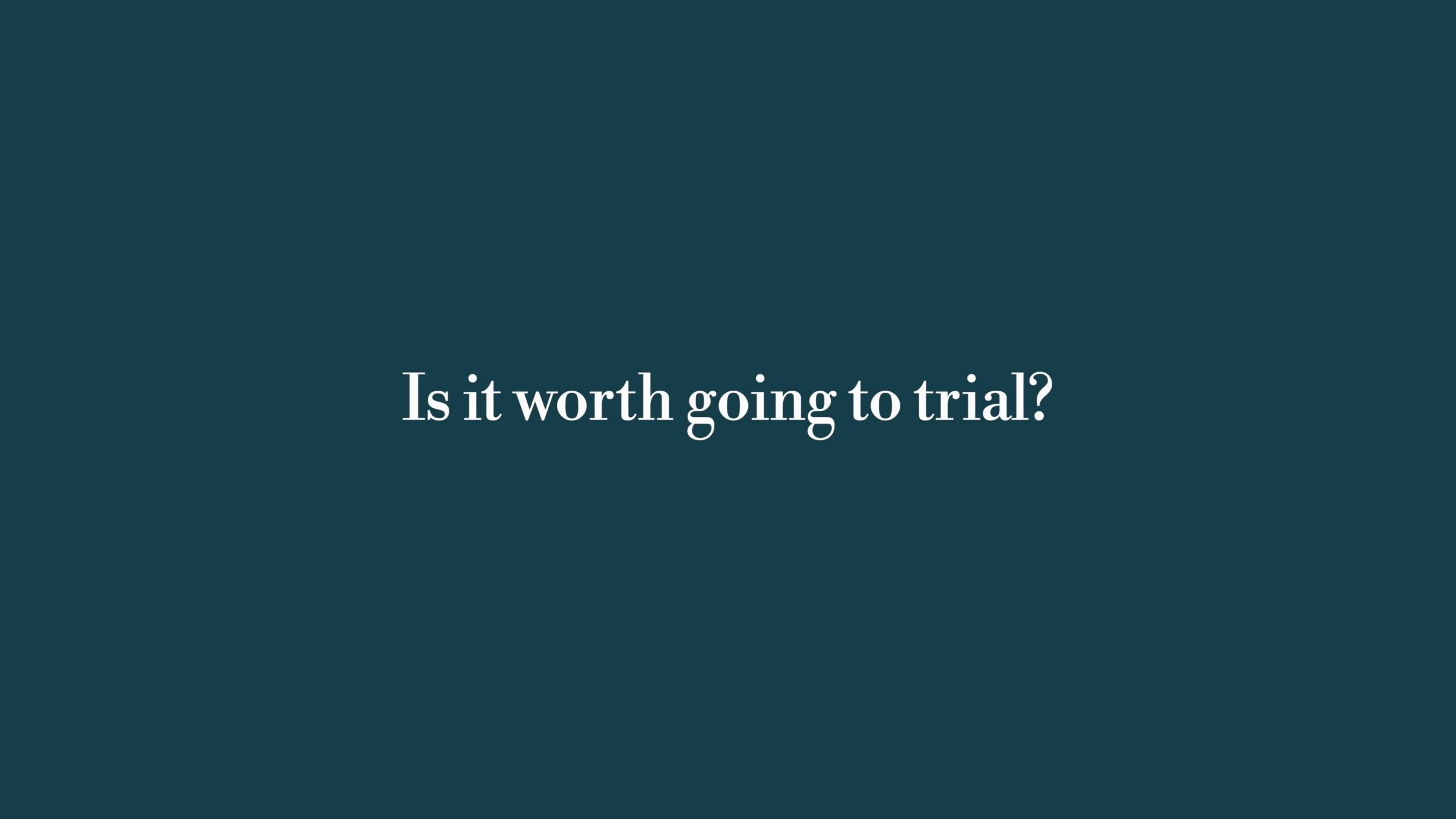 Is it worth going to trial?