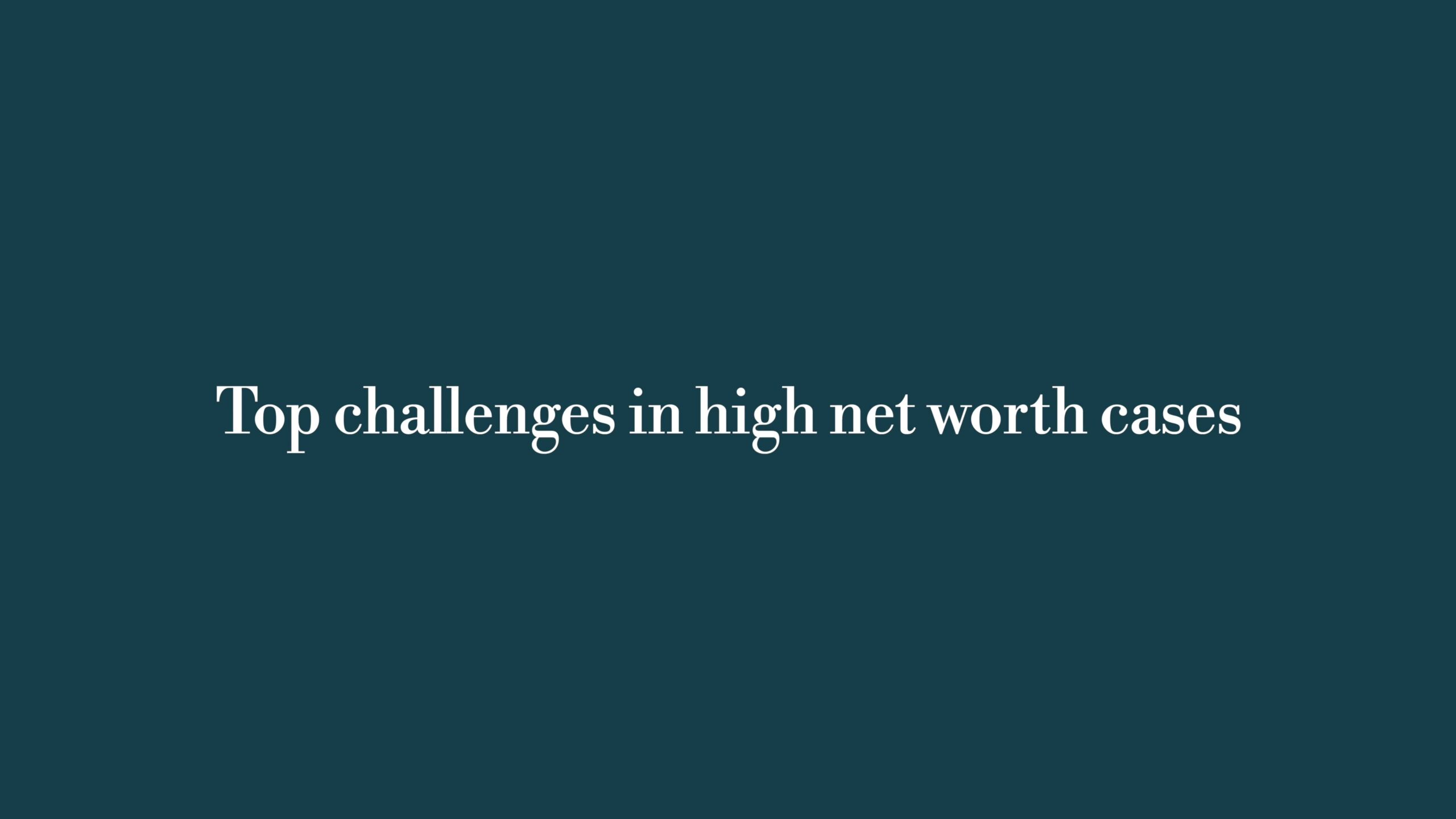 Top challenges in high-net-worth cases